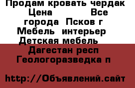 Продам кровать чердак › Цена ­ 6 000 - Все города, Псков г. Мебель, интерьер » Детская мебель   . Дагестан респ.,Геологоразведка п.